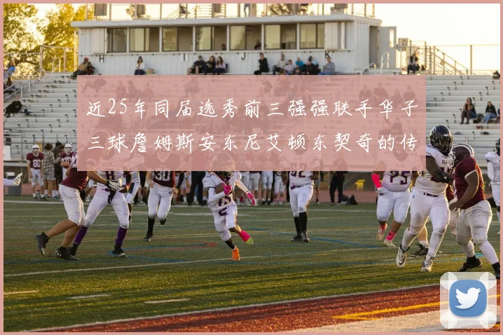 近25年同届选秀前三强强联手华子三球詹姆斯安东尼艾顿东契奇的传奇故事