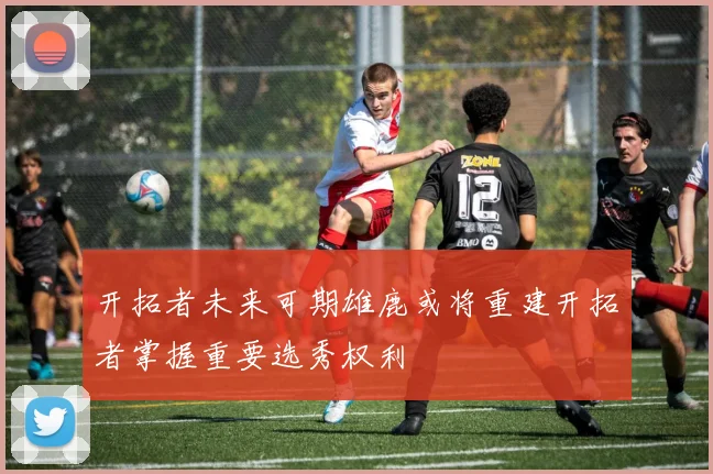 开拓者未来可期雄鹿或将重建开拓者掌握重要选秀权利