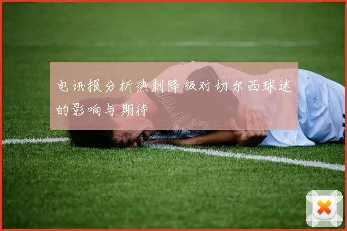 电讯报分析热刺降级对切尔西球迷的影响与期待
