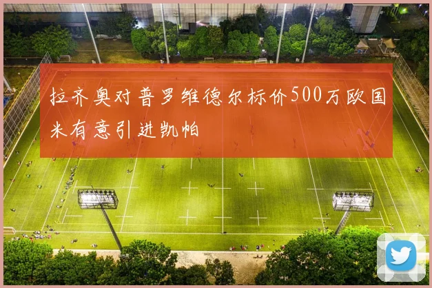 拉齐奥对普罗维德尔标价500万欧国米有意引进凯帕